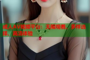 成人AV视频平台：无限观看、多样选择、高清体验