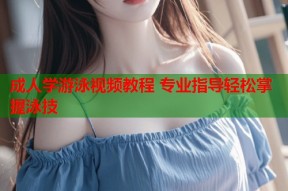 成人学游泳视频教程 专业指导轻松掌握泳技