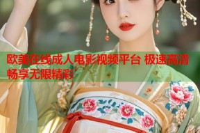 欧美在线成人电影视频平台 极速高清畅享无限精彩