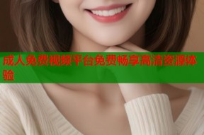 成人免费视频平台免费畅享高清资源体验