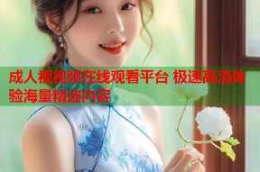 成人视视频在线观看平台 极速高清体验海量精选内容