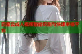百度云成人视频智能识别与快速审核平台