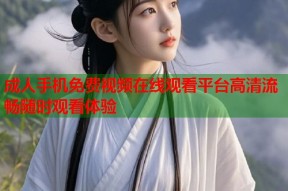成人手机免费视频在线观看平台高清流畅随时观看体验