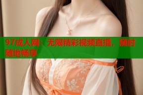 97成人网：无限精彩视频直播，随时随地畅享