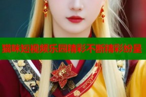 猫咪短视频乐园精彩不断精彩纷呈