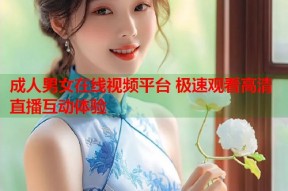 成人男女在线视频平台 极速观看高清直播互动体验