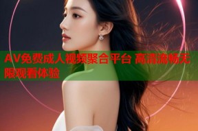 AV免费成人视频聚合平台 高清流畅无限观看体验