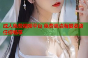 成人免费视频平台 免费高清海量资源任你畅享