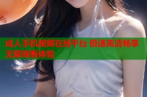 成人手机视频在线平台 极速高清畅享无限观看体验