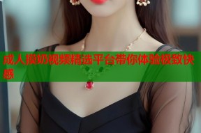 成人摸奶视频精选平台带你体验极致快感