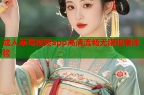 成人草莓视频app高清流畅无限观看体验