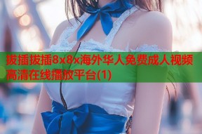 拔插拔插8x8x海外华人免费成人视频高清在线播放平台(1)