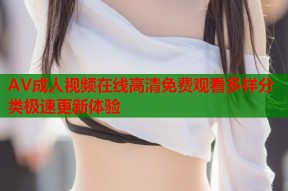AV成人视频在线高清免费观看多样分类极速更新体验