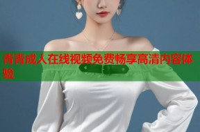 青青成人在线视频免费畅享高清内容体验
