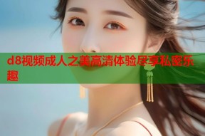 d8视频成人之美高清体验尽享私密乐趣
