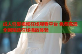 成人性爱视频在线观看平台 免费高清全网精选在线播放体验