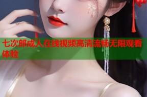 七次郎成人在线视频高清流畅无限观看体验