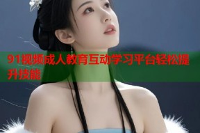 91视频成人教育互动学习平台轻松提升技能