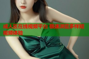 成人区在线视频平台 极速浏览多样短视频体验