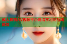 成人教育AV视频平台高清学习与互动体验