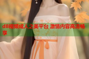 d8视频成人之美平台 激情内容高清畅享