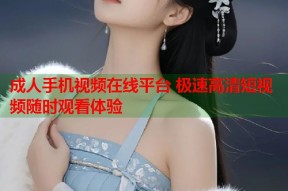 成人手机视频在线平台 极速高清短视频随时观看体验