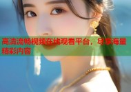 高清流畅视频在线观看平台，尽享海量精彩内容