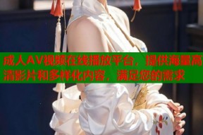 成人AV视频在线播放平台，提供海量高清影片和多样化内容，满足您的需求