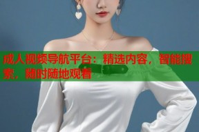 成人视频导航平台：精选内容，智能搜索，随时随地观看