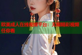 欧美成人在线视频平台：无限精彩视频任你看