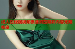 成人在线视视频极速浏览精彩内容无限畅享