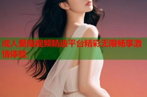 成人爱操视频精选平台精彩无限畅享激情体验