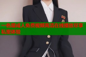 一色屋成人免费视频高清在线播放尽享私密体验