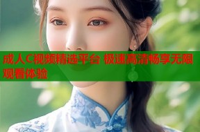 成人C视频精选平台 极速高清畅享无限观看体验