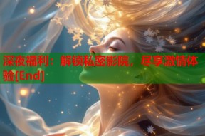 深夜福利：解锁私密影院，尽享激情体验[End]