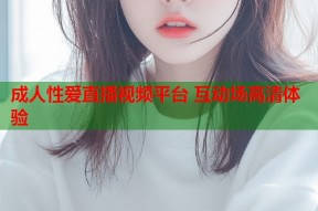 成人性爱直播视频平台 互动场高清体验
