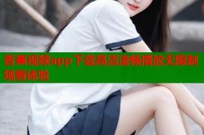 香蕉视频app下载高清流畅播放无限制观看体验