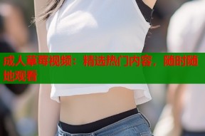 成人草莓视频：精选热门内容，随时随地观看