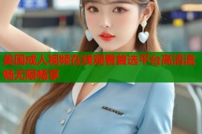 美国成人视频在线观看首选平台高清流畅无限畅享