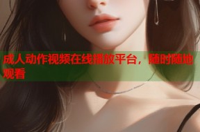 成人动作视频在线播放平台，随时随地观看