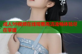 成人99视频在线观看高清流畅体验尽在掌握