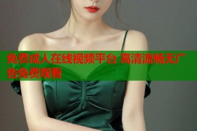 免费成人在线视频平台 高清流畅无广告免费观看