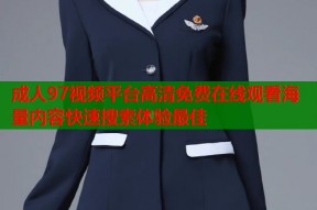 成人97视频平台高清免费在线观看海量内容快速搜索体验最佳