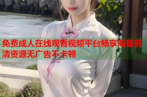 免费成人在线观看视频平台畅享海量高清资源无广告不卡顿
