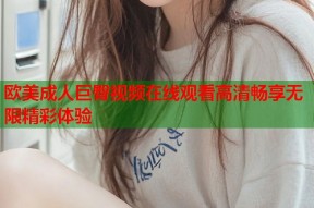 欧美成人巨臀视频在线观看高清畅享无限精彩体验
