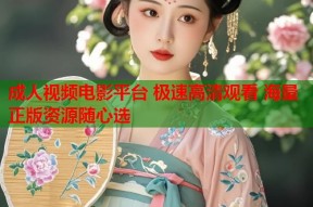 成人视频电影平台 极速高清观看 海量正版资源随心选