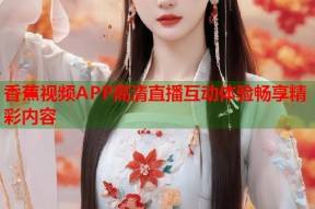 香蕉视频APP高清直播互动体验畅享精彩内容