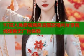 97成人免费视频高清播放福利尽享离线观看无广告体验