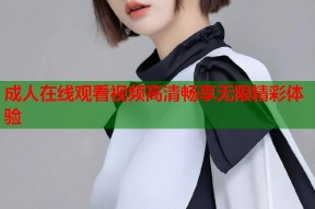 成人在线观看视频高清畅享无限精彩体验