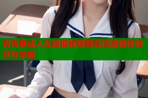青青草成人在线视频观看高清流畅体验尽在掌握